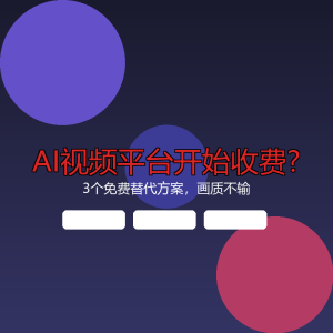 这几个AI视频平台开始收费？我试了3个免费替代方案，画质居然不输-美金梦