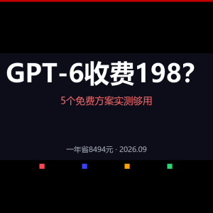 GPT-6收费198？5个免费方案实测够用-美金梦